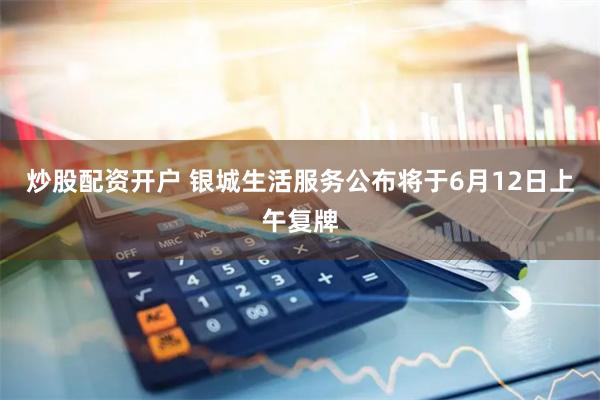 炒股配资开户 银城生活服务公布将于6月12日上午复牌
