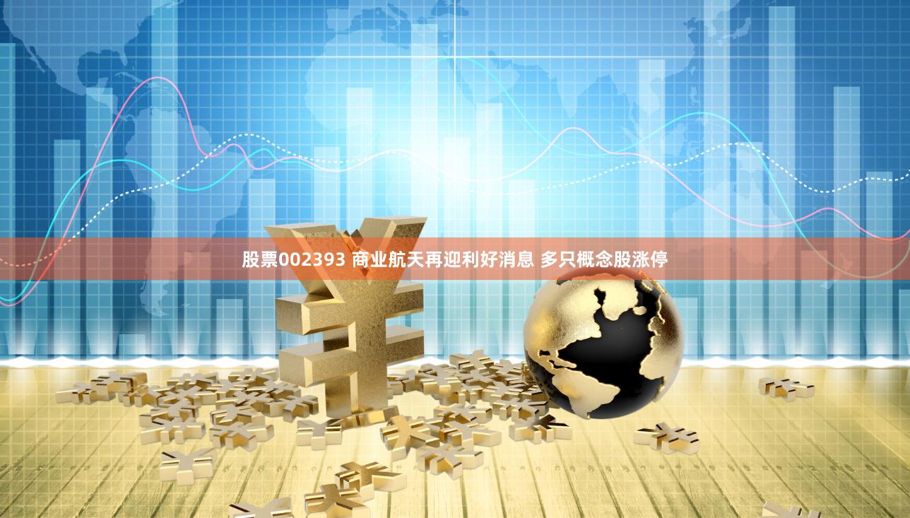股票002393 商业航天再迎利好消息 多只概念股涨停