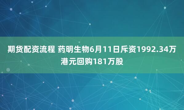 期货配资流程 药明生物6月11日斥资1992.34万港元回购181万股