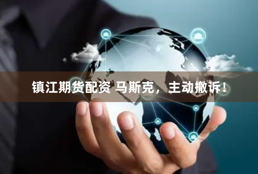 镇江期货配资 马斯克，主动撤诉！