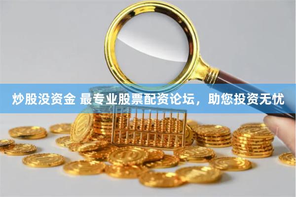 炒股没资金 最专业股票配资论坛，助您投资无忧