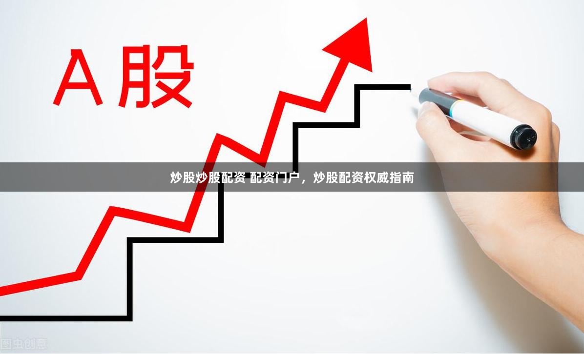 炒股炒股配资 配资门户，炒股配资权威指南