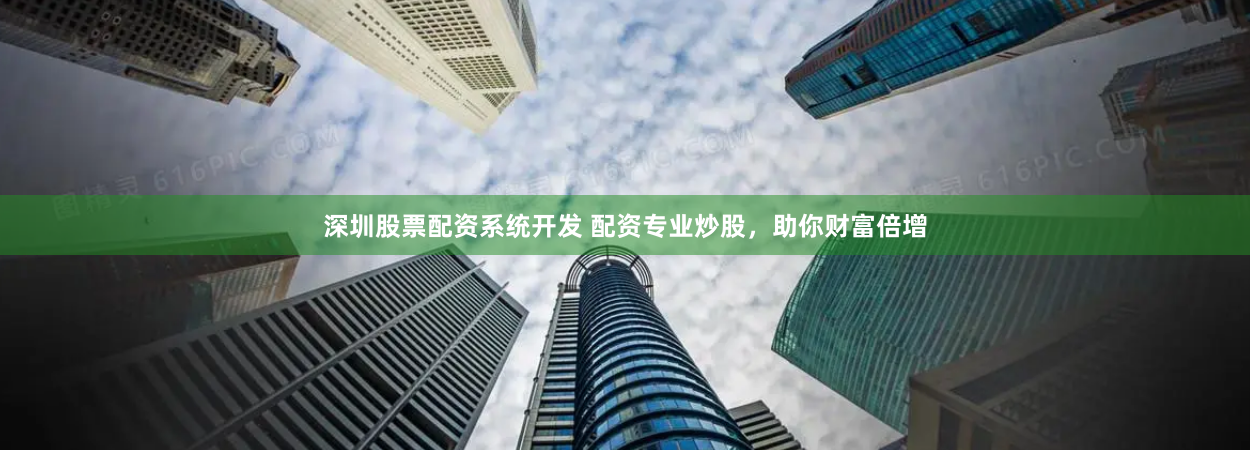 深圳股票配资系统开发 配资专业炒股，助你财富倍增
