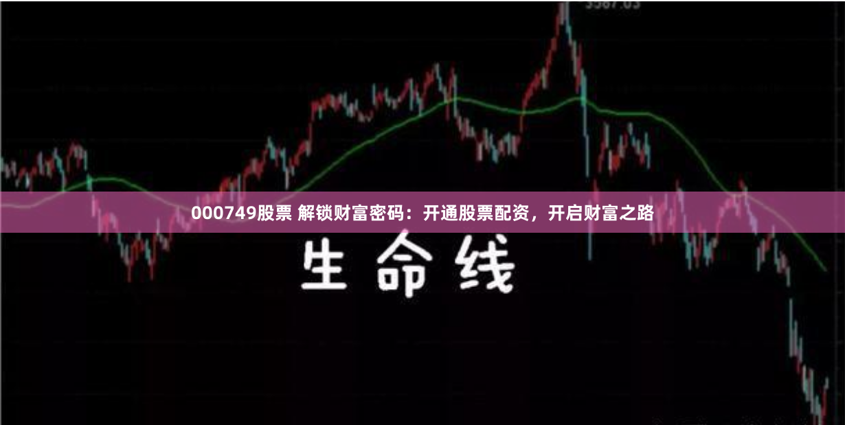 000749股票 解锁财富密码：开通股票配资，开启财富之路