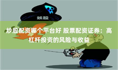 炒股配资哪个平台好 股票配资证券：高杠杆投资的风险与收益