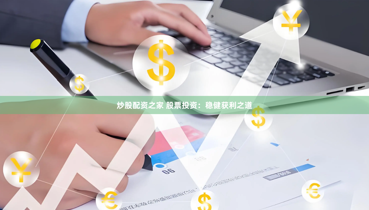 炒股配资之家 股票投资：稳健获利之道