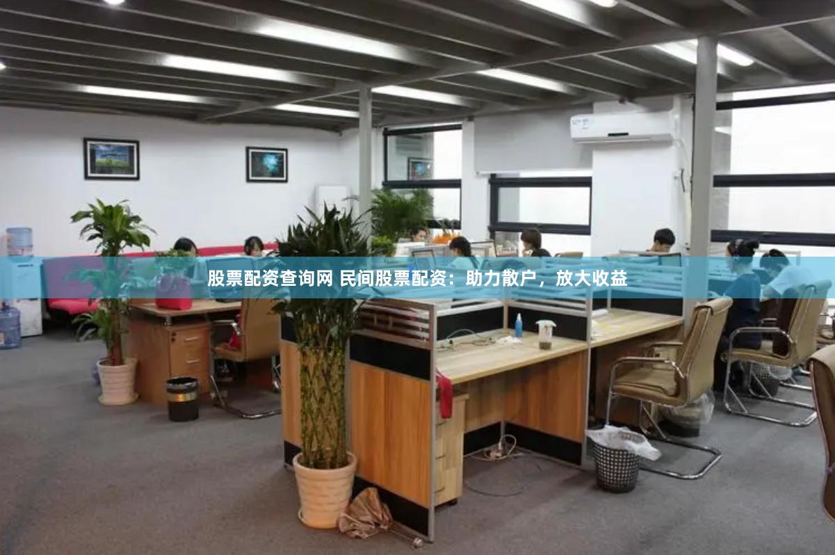 股票配资查询网 民间股票配资：助力散户，放大收益