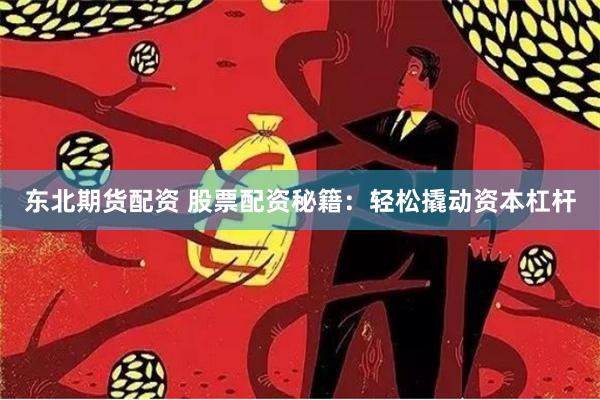 东北期货配资 股票配资秘籍：轻松撬动资本杠杆