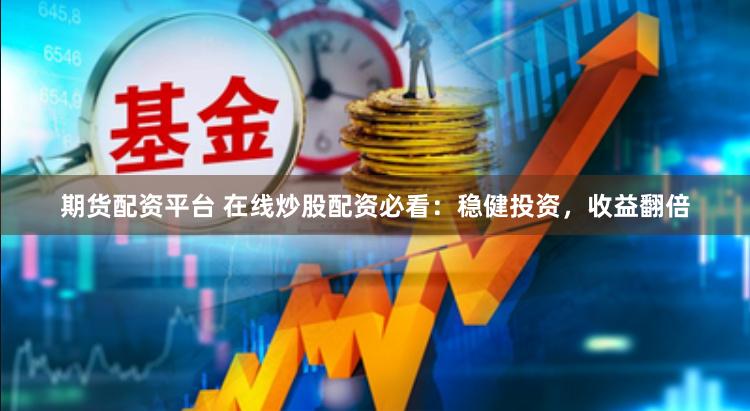 期货配资平台 在线炒股配资必看：稳健投资，收益翻倍