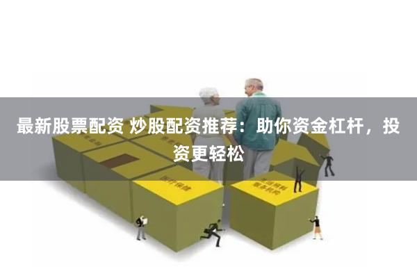 最新股票配资 炒股配资推荐：助你资金杠杆，投资更轻松