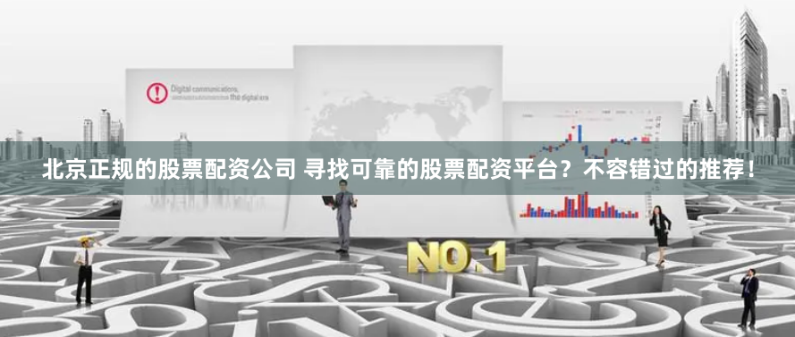 北京正规的股票配资公司 寻找可靠的股票配资平台？不容错过的推荐！