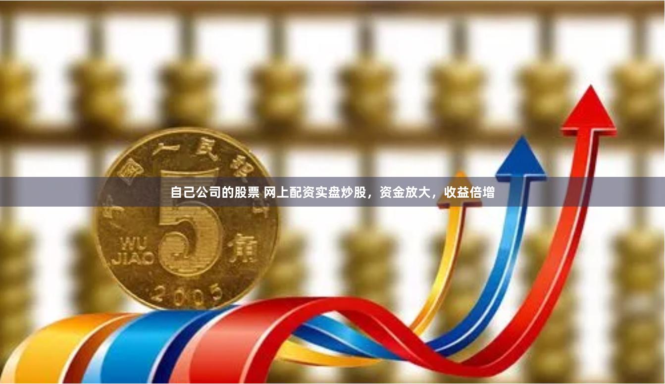自己公司的股票 网上配资实盘炒股，资金放大，收益倍增