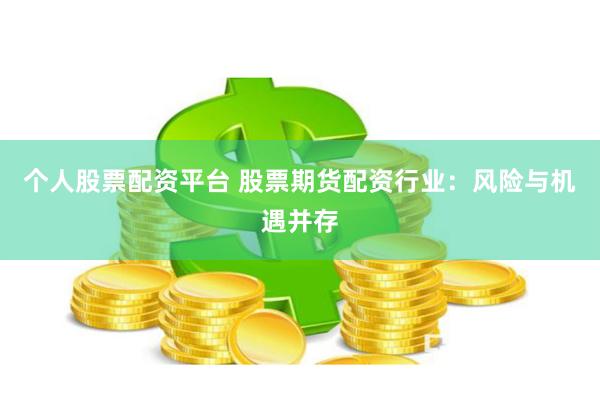个人股票配资平台 股票期货配资行业：风险与机遇并存