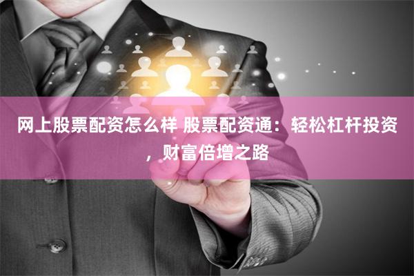 网上股票配资怎么样 股票配资通：轻松杠杆投资，财富倍增之路