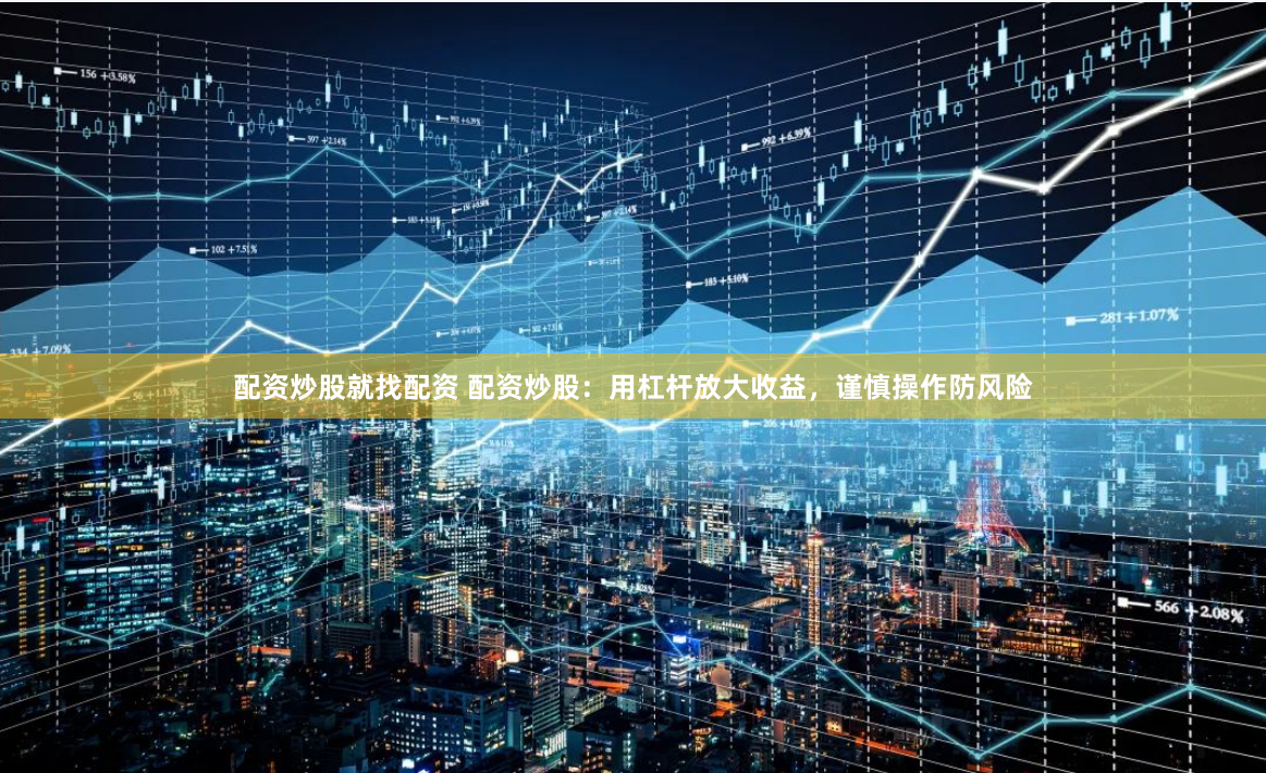 配资炒股就找配资 配资炒股：用杠杆放大收益，谨慎操作防风险