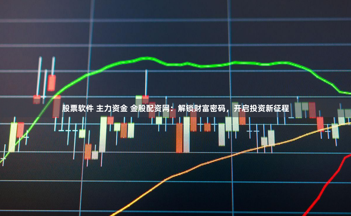股票软件 主力资金 金股配资网：解锁财富密码，开启投资新征程