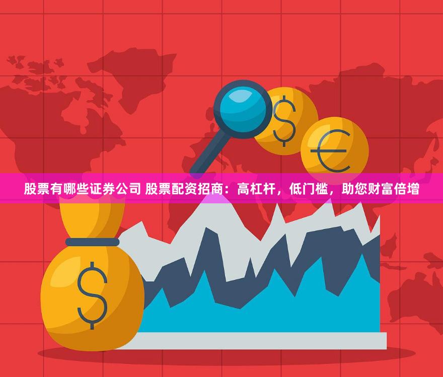 股票有哪些证券公司 股票配资招商：高杠杆，低门槛，助您财富倍增