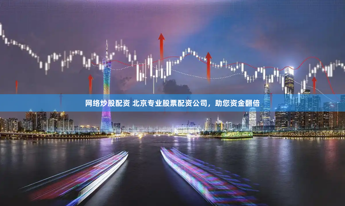 网络炒股配资 北京专业股票配资公司，助您资金翻倍