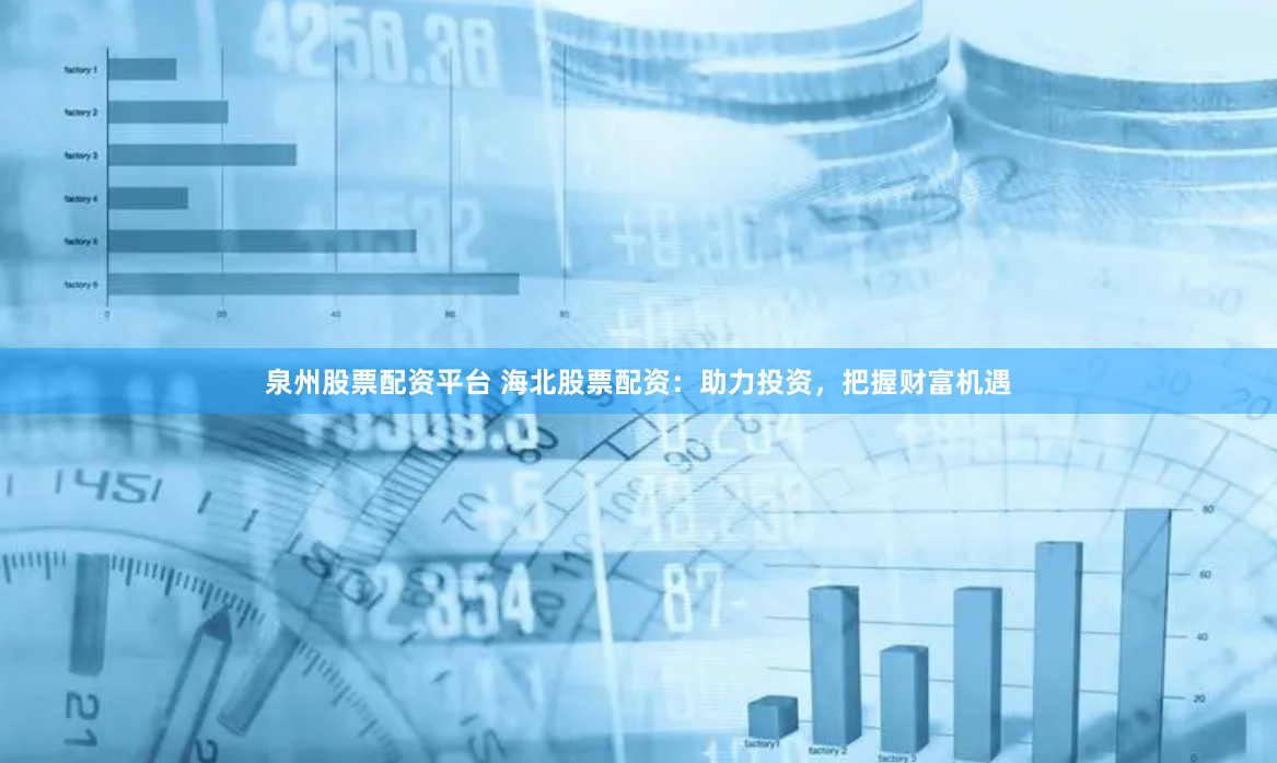 泉州股票配资平台 海北股票配资：助力投资，把握财富机遇