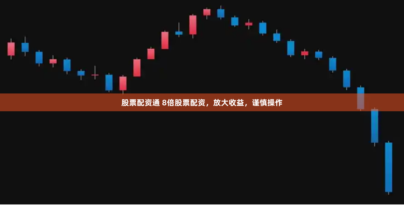 股票配资通 8倍股票配资，放大收益，谨慎操作