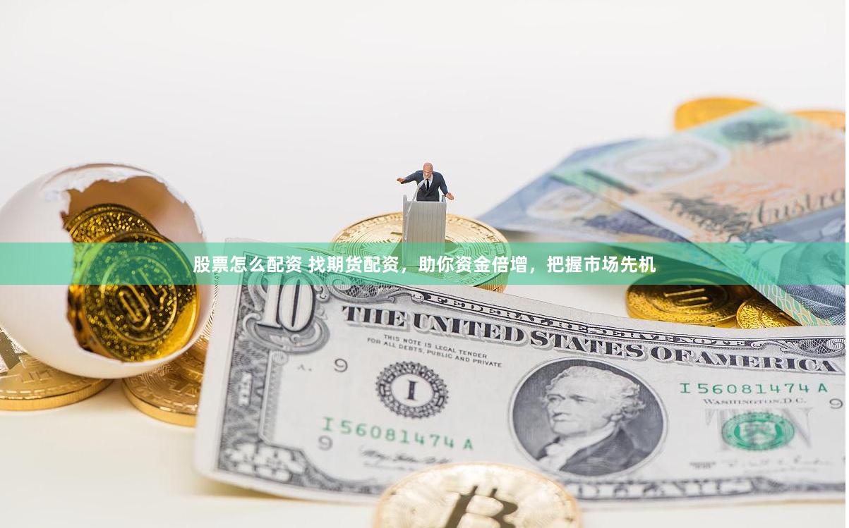 股票怎么配资 找期货配资，助你资金倍增，把握市场先机