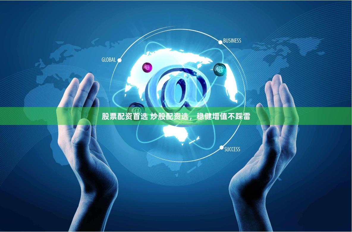 股票配资首选 炒股配资选，稳健增值不踩雷