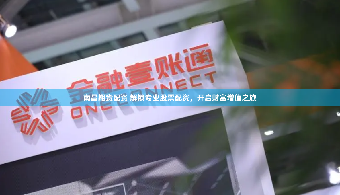 南昌期货配资 解锁专业股票配资，开启财富增值之旅