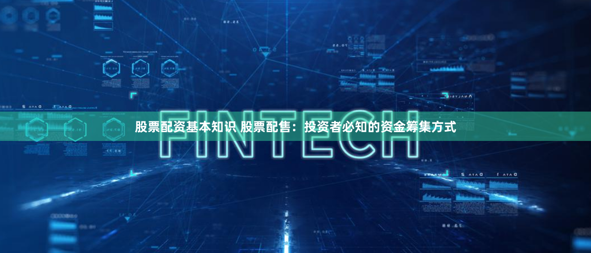 股票配资基本知识 股票配售：投资者必知的资金筹集方式