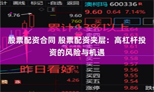 股票配资合同 股票配资夹层：高杠杆投资的风险与机遇
