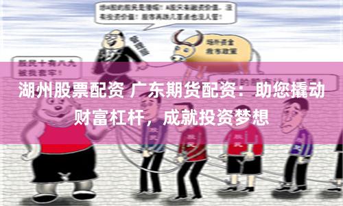 湖州股票配资 广东期货配资：助您撬动财富杠杆，成就投资梦想