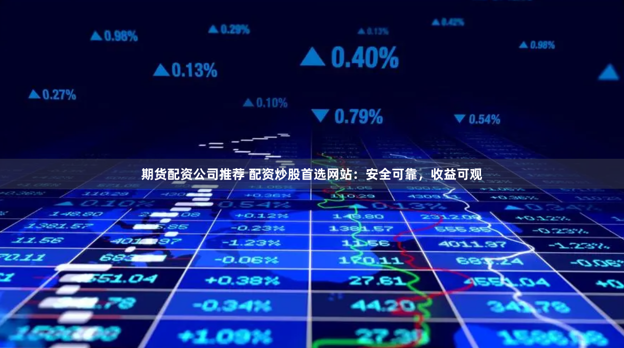 期货配资公司推荐 配资炒股首选网站：安全可靠，收益可观