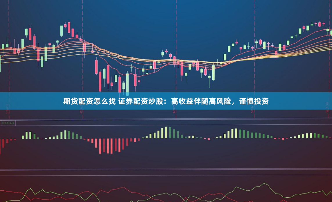 期货配资怎么找 证券配资炒股：高收益伴随高风险，谨慎投资