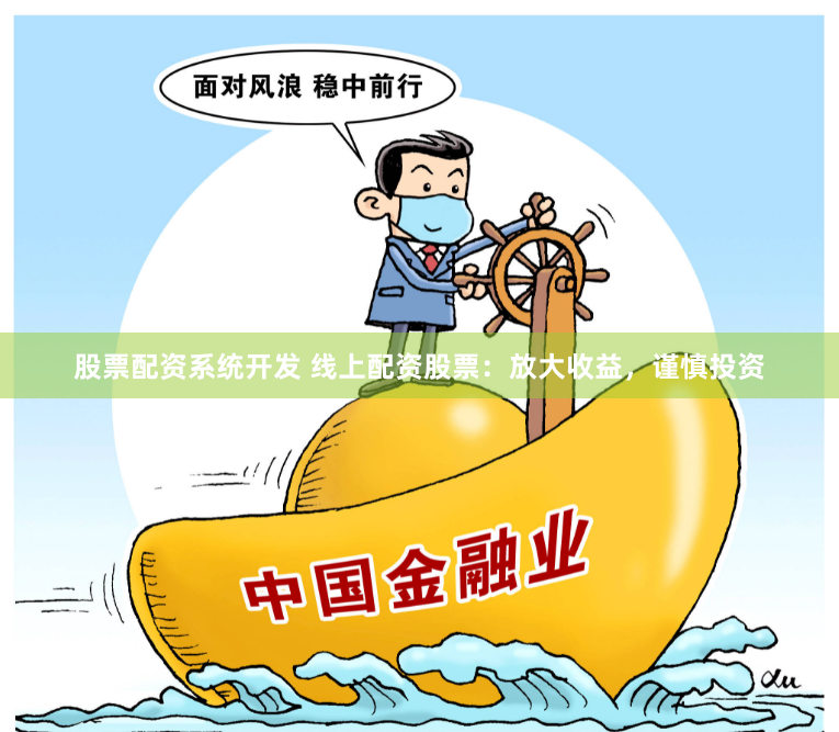 股票配资系统开发 线上配资股票：放大收益，谨慎投资