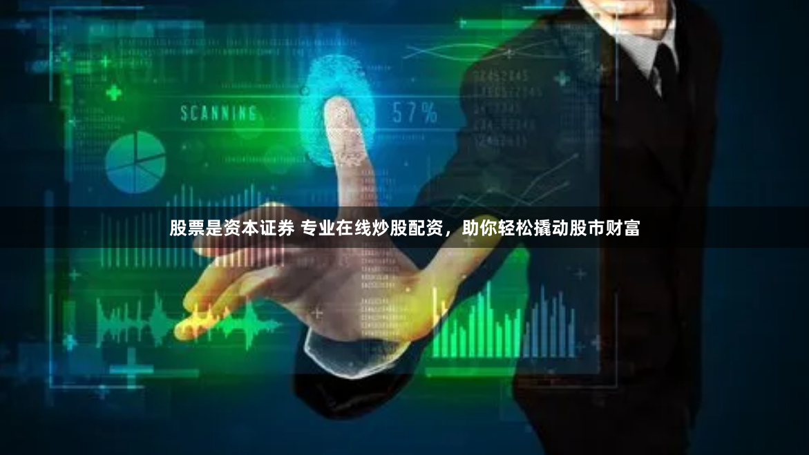 股票是资本证券 专业在线炒股配资，助你轻松撬动股市财富