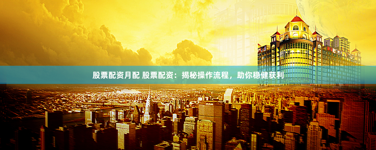 股票配资月配 股票配资：揭秘操作流程，助你稳健获利