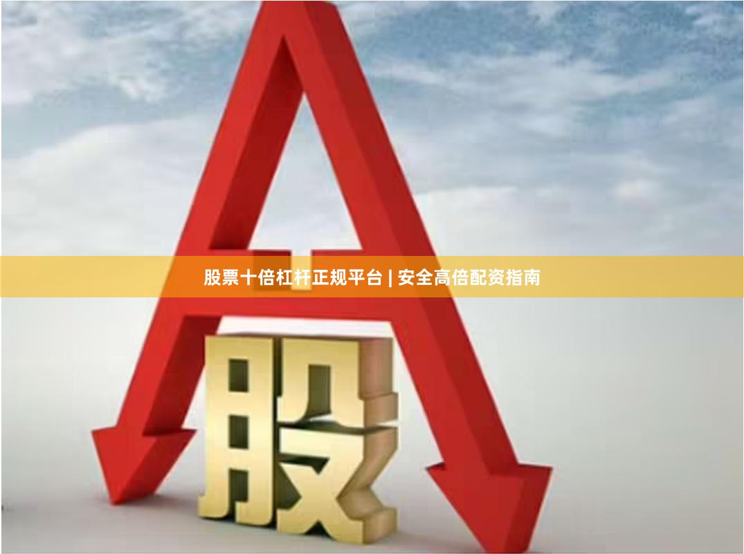 股票十倍杠杆正规平台 | 安全高倍配资指南