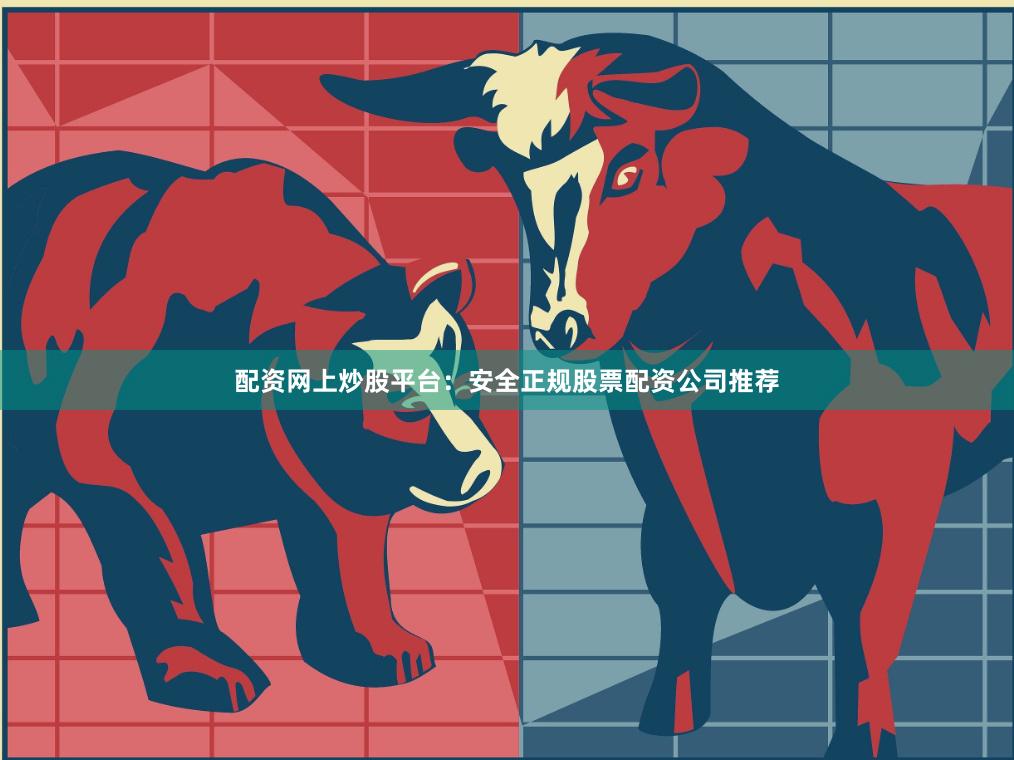 配资网上炒股平台：安全正规股票配资公司推荐