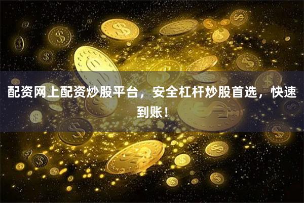 配资网上配资炒股平台，安全杠杆炒股首选，快速到账！
