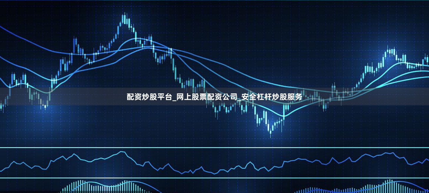 配资炒股平台_网上股票配资公司_安全杠杆炒股服务