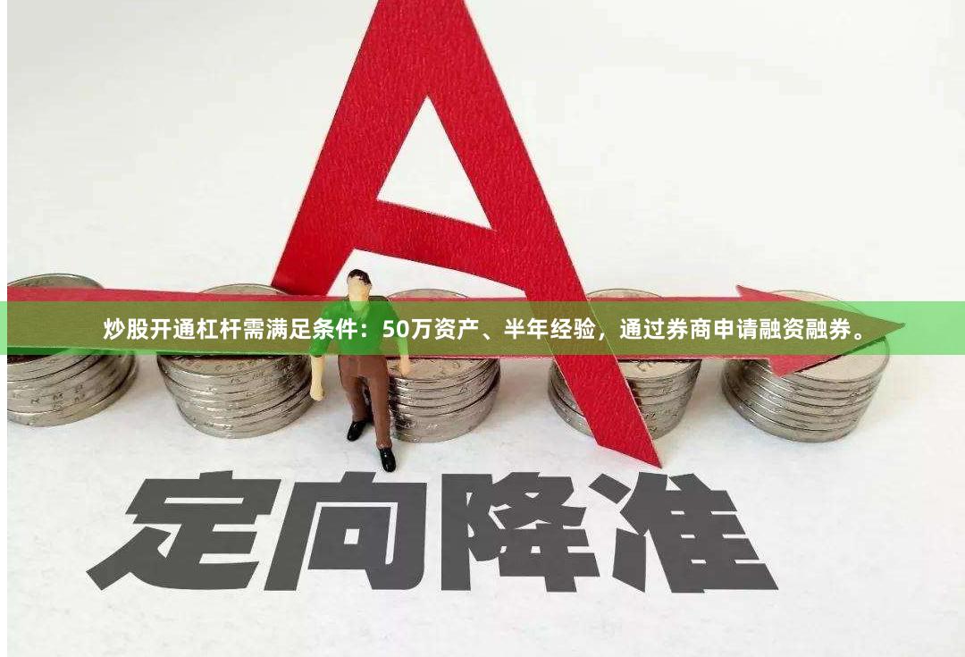 炒股开通杠杆需满足条件：50万资产、半年经验，通过券商申请融资融券。