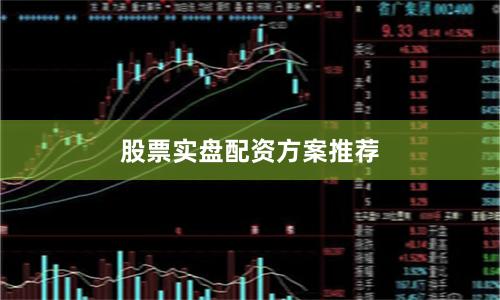 股票实盘配资方案推荐