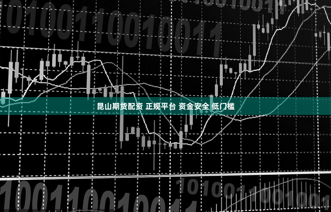 昆山期货配资 正规平台 资金安全 低门槛