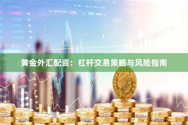 黄金外汇配资：杠杆交易策略与风险指南