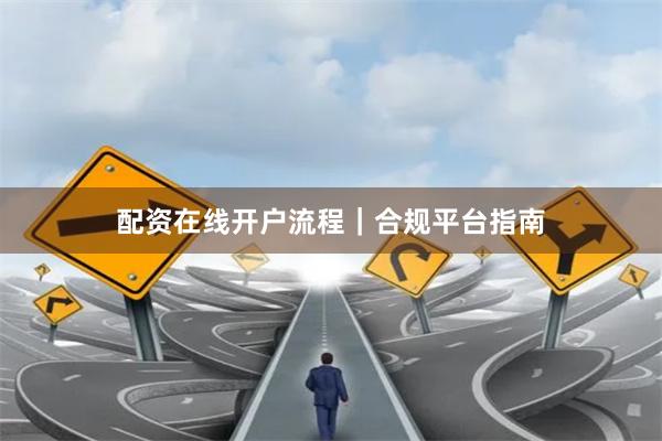 配资在线开户流程｜合规平台指南