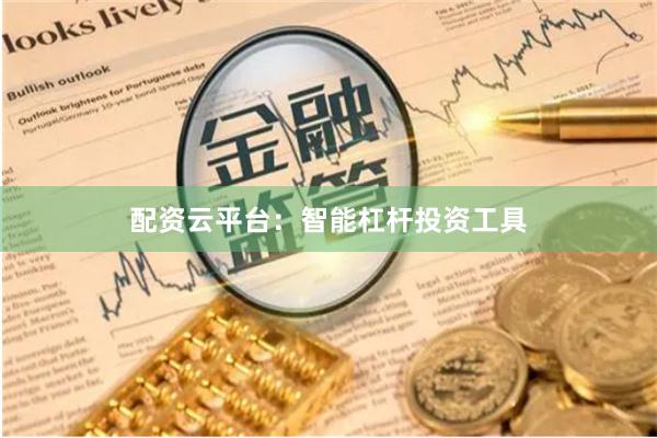 配资云平台：智能杠杆投资工具