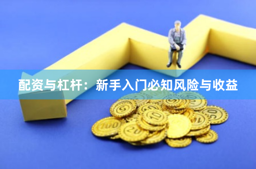配资与杠杆：新手入门必知风险与收益