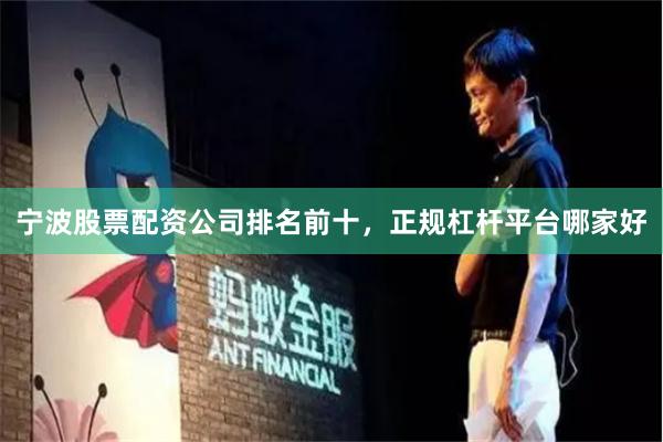 宁波股票配资公司排名前十，正规杠杆平台哪家好