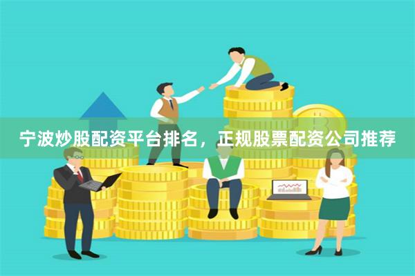 宁波炒股配资平台排名，正规股票配资公司推荐