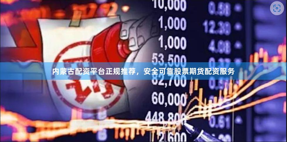 内蒙古配资平台正规推荐，安全可靠股票期货配资服务
