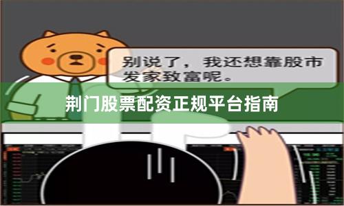 荆门股票配资正规平台指南